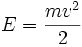 E={mv^2 \over 2}